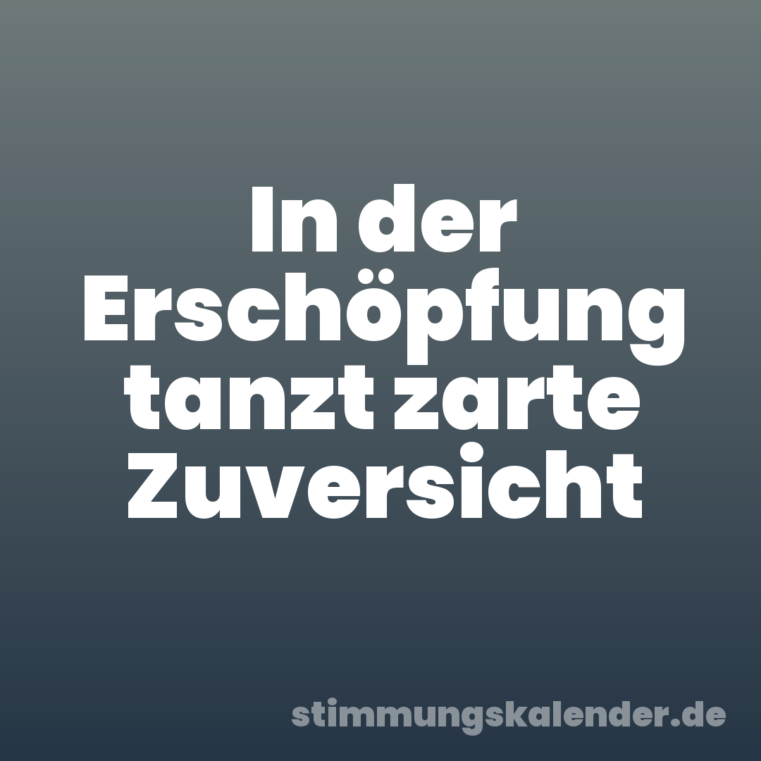 In der Erschöpfung tanzt zarte Zuversicht