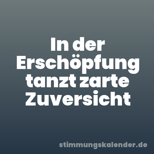 In der Erschöpfung tanzt zarte Zuversicht