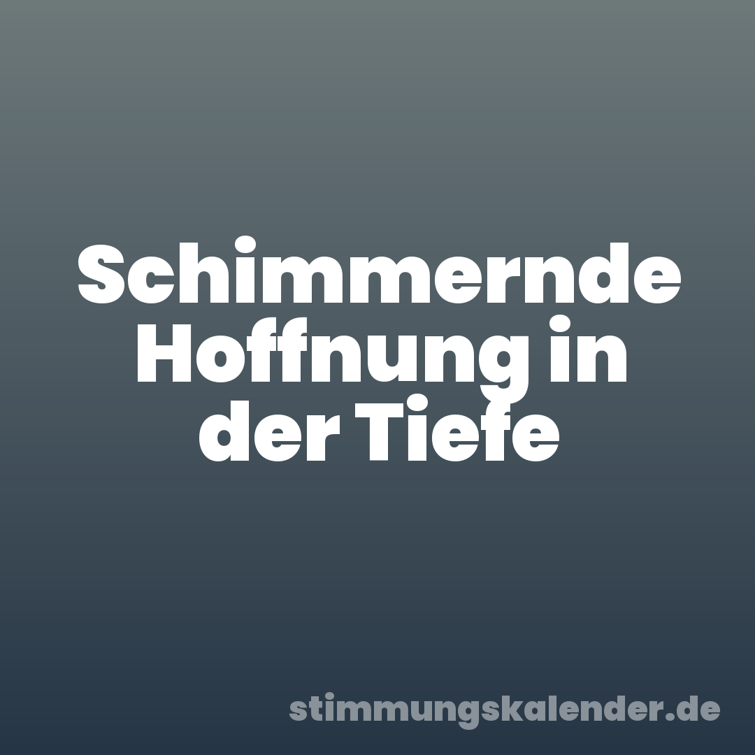 Schimmernde Hoffnung in der Tiefe
