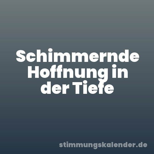 Schimmernde Hoffnung in der Tiefe