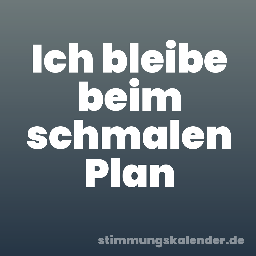 Ich bleibe beim schmalen Plan