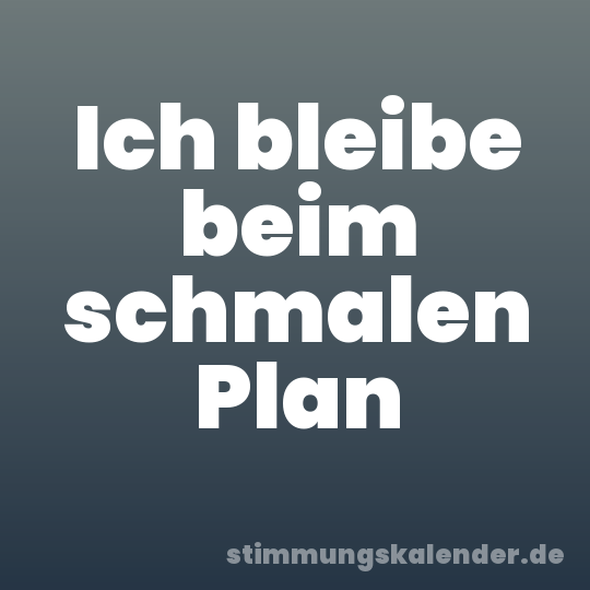 Ich bleibe beim schmalen Plan