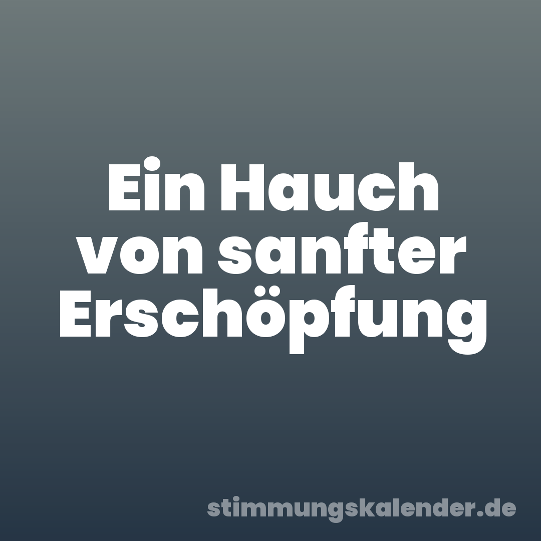 Ein Hauch von sanfter Erschöpfung