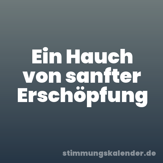 Ein Hauch von sanfter Erschöpfung