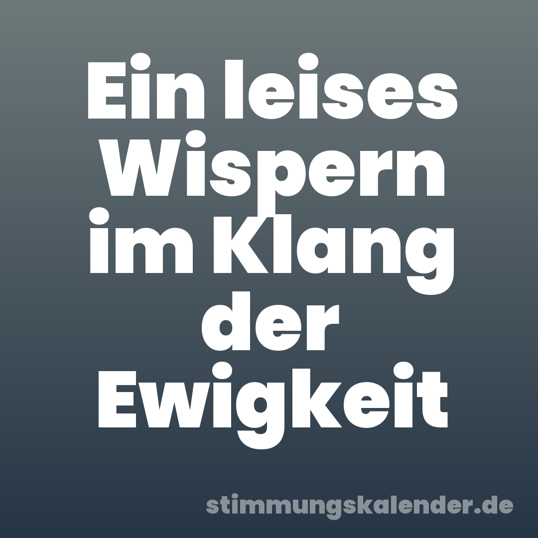 Ein leises Wispern im Klang der Ewigkeit