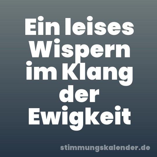 Ein leises Wispern im Klang der Ewigkeit