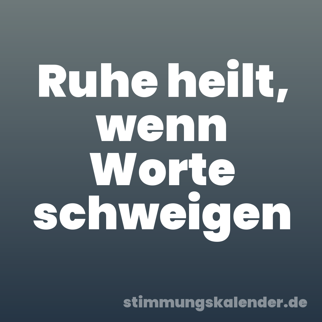 Ruhe heilt, wenn Worte schweigen