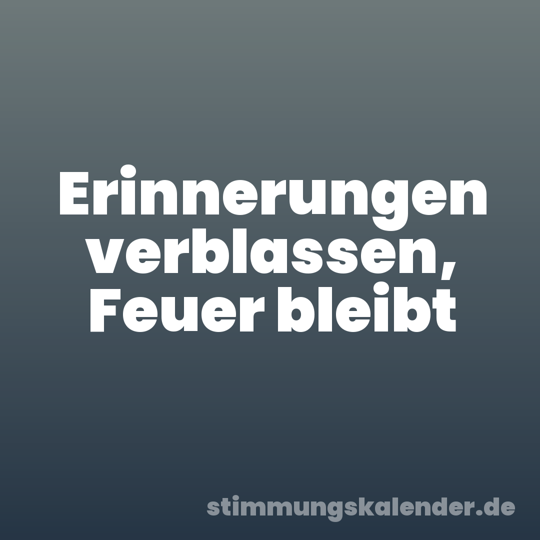 Erinnerungen verblassen, Feuer bleibt