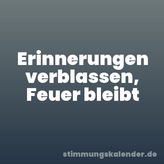 Erinnerungen verblassen, Feuer bleibt