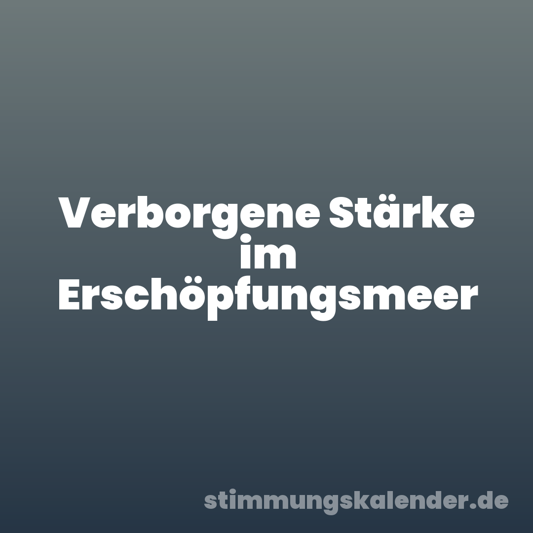 Verborgene Stärke im Erschöpfungsmeer