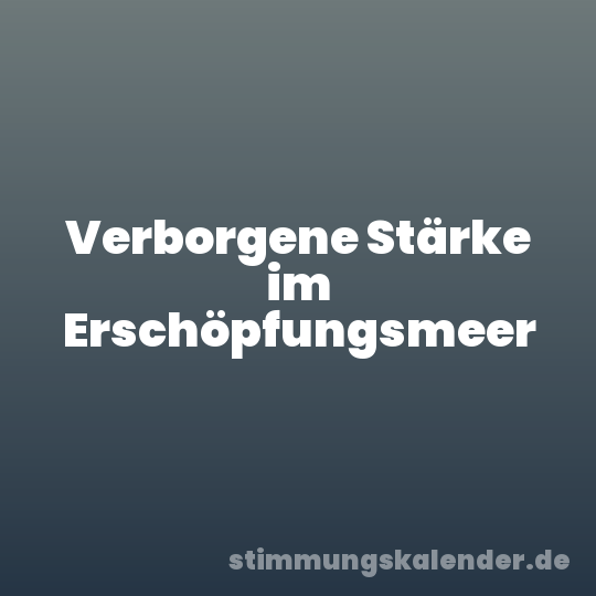 Verborgene Stärke im Erschöpfungsmeer