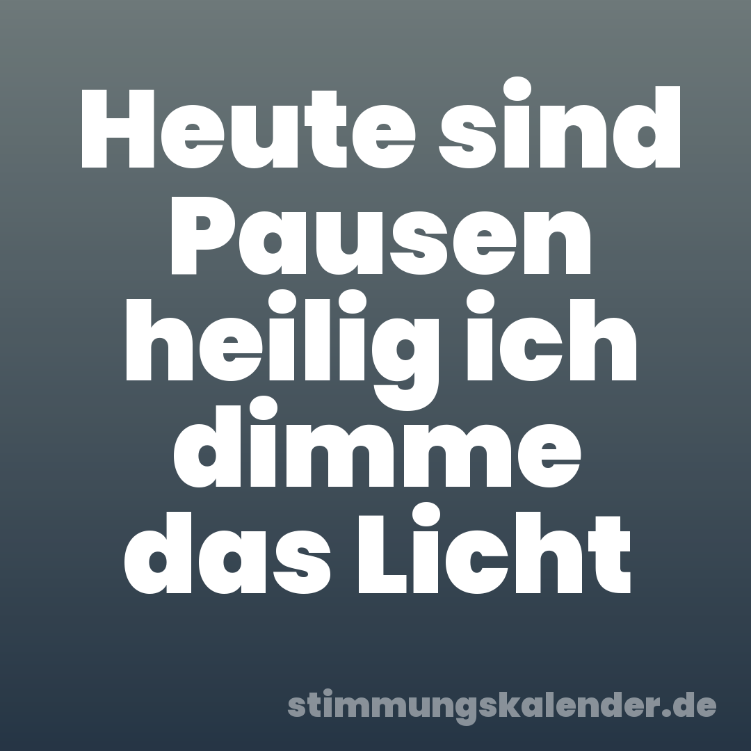 Heute sind Pausen heilig ich dimme das Licht