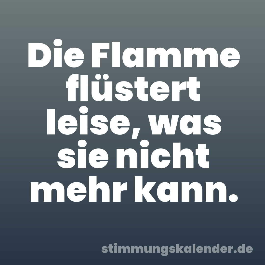 Die Flamme flüstert leise, was sie nicht mehr kann.