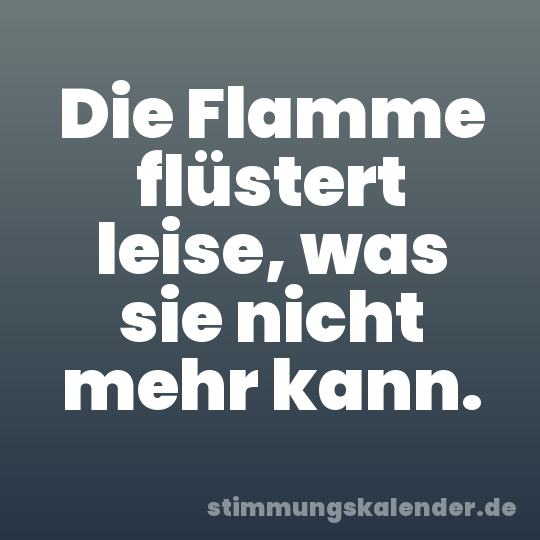 Die Flamme flüstert leise, was sie nicht mehr kann.