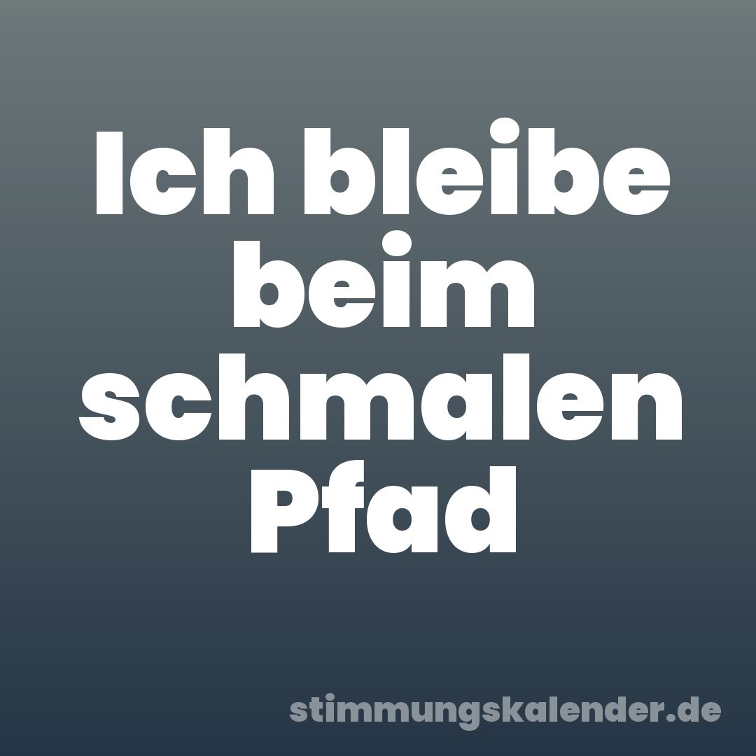 Ich bleibe beim schmalen Pfad