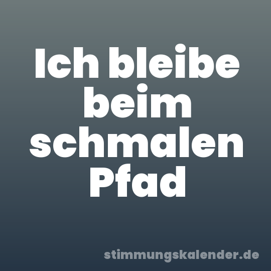 Ich bleibe beim schmalen Pfad