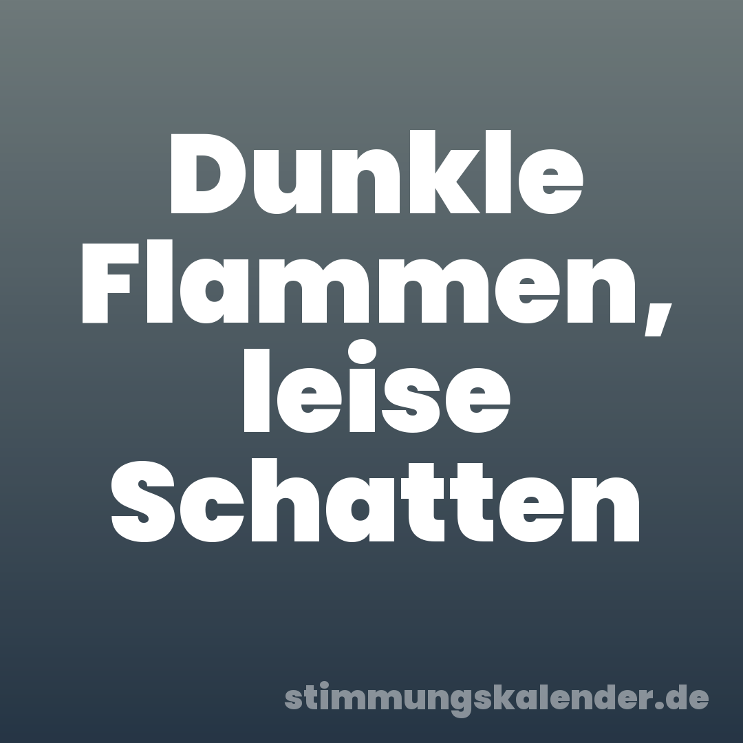 Dunkle Flammen, leise Schatten