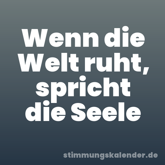 Wenn die Welt ruht, spricht die Seele