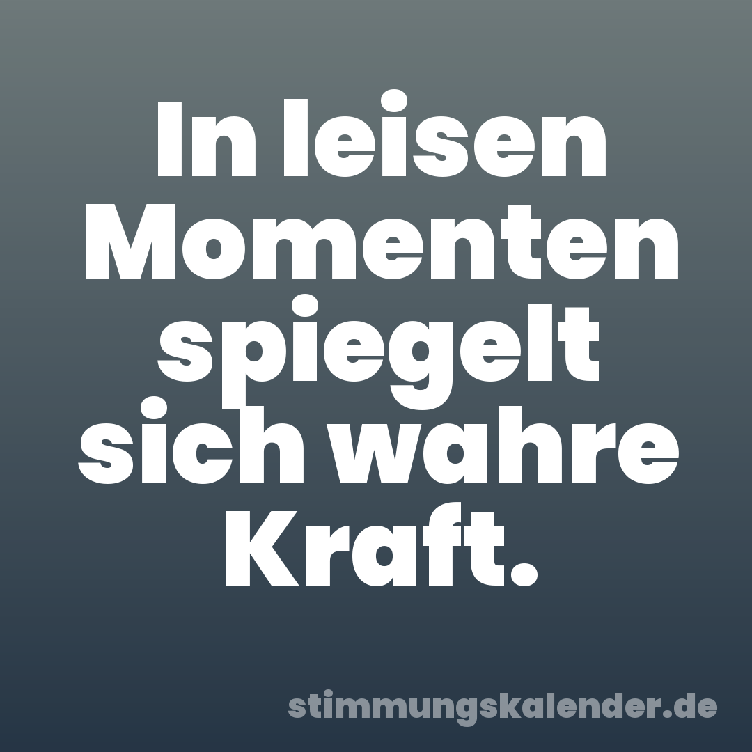 In leisen Momenten spiegelt sich wahre Kraft.