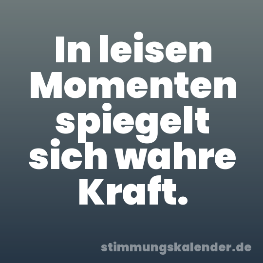 In leisen Momenten spiegelt sich wahre Kraft.