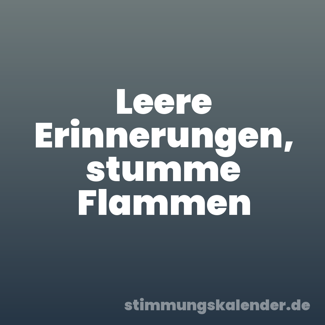 Leere Erinnerungen, stumme Flammen