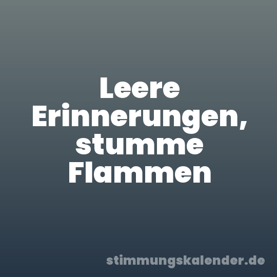 Leere Erinnerungen, stumme Flammen