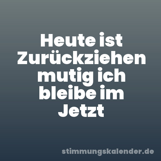 Heute ist Zurückziehen mutig ich bleibe im Jetzt