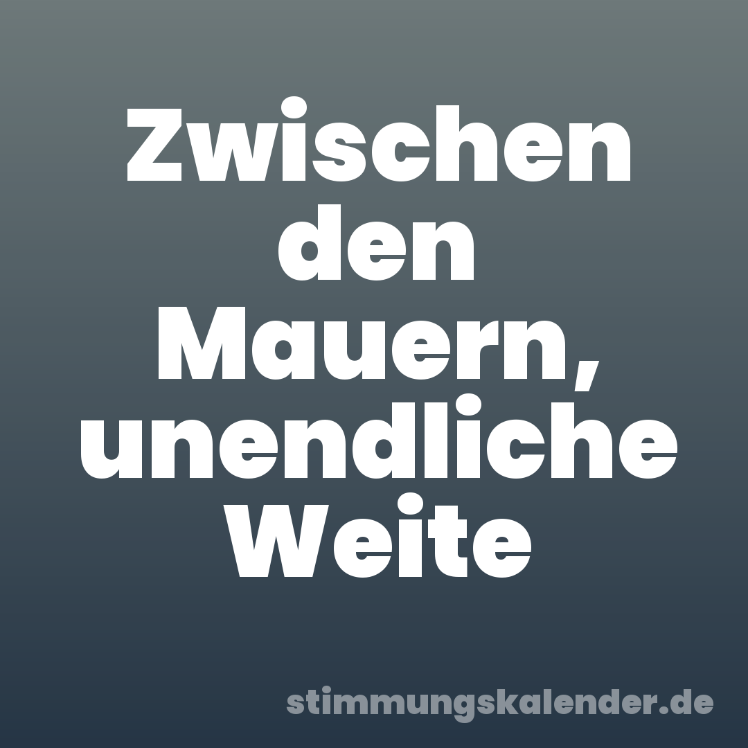 Zwischen den Mauern, unendliche Weite