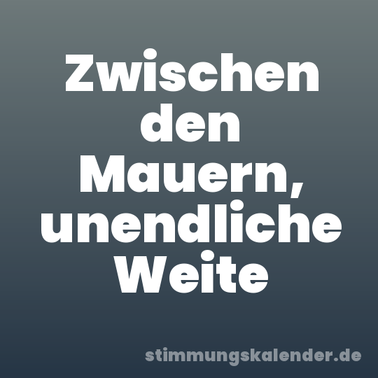 Zwischen den Mauern, unendliche Weite