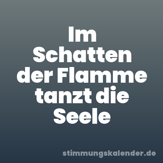 Im Schatten der Flamme tanzt die Seele
