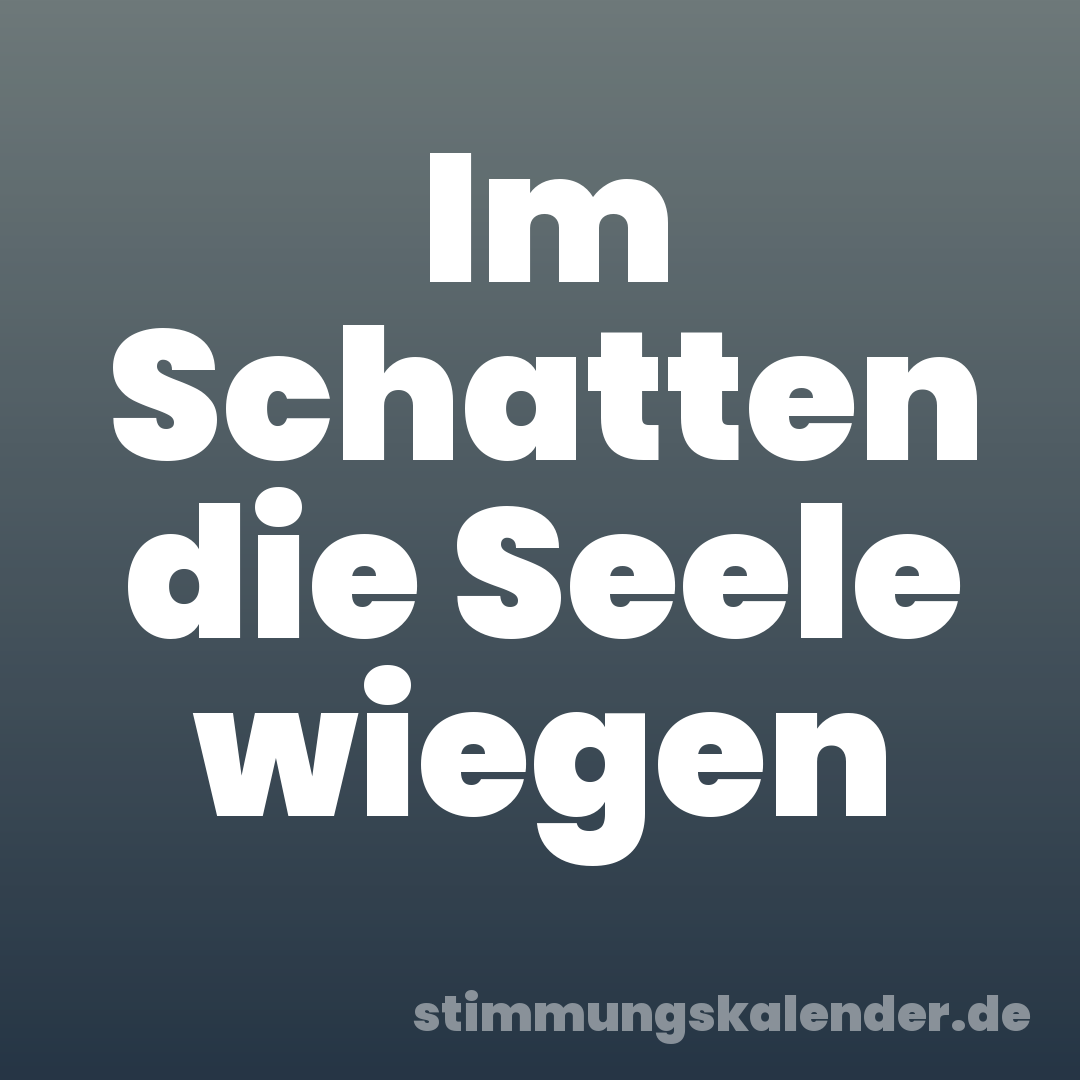 Im Schatten die Seele wiegen