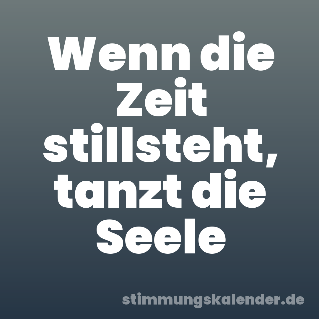 Wenn die Zeit stillsteht, tanzt die Seele