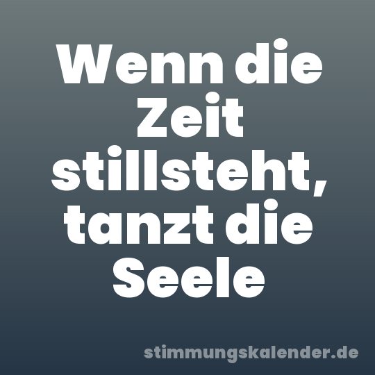 Wenn die Zeit stillsteht, tanzt die Seele