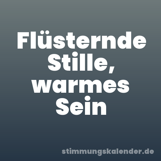 Flüsternde Stille, warmes Sein