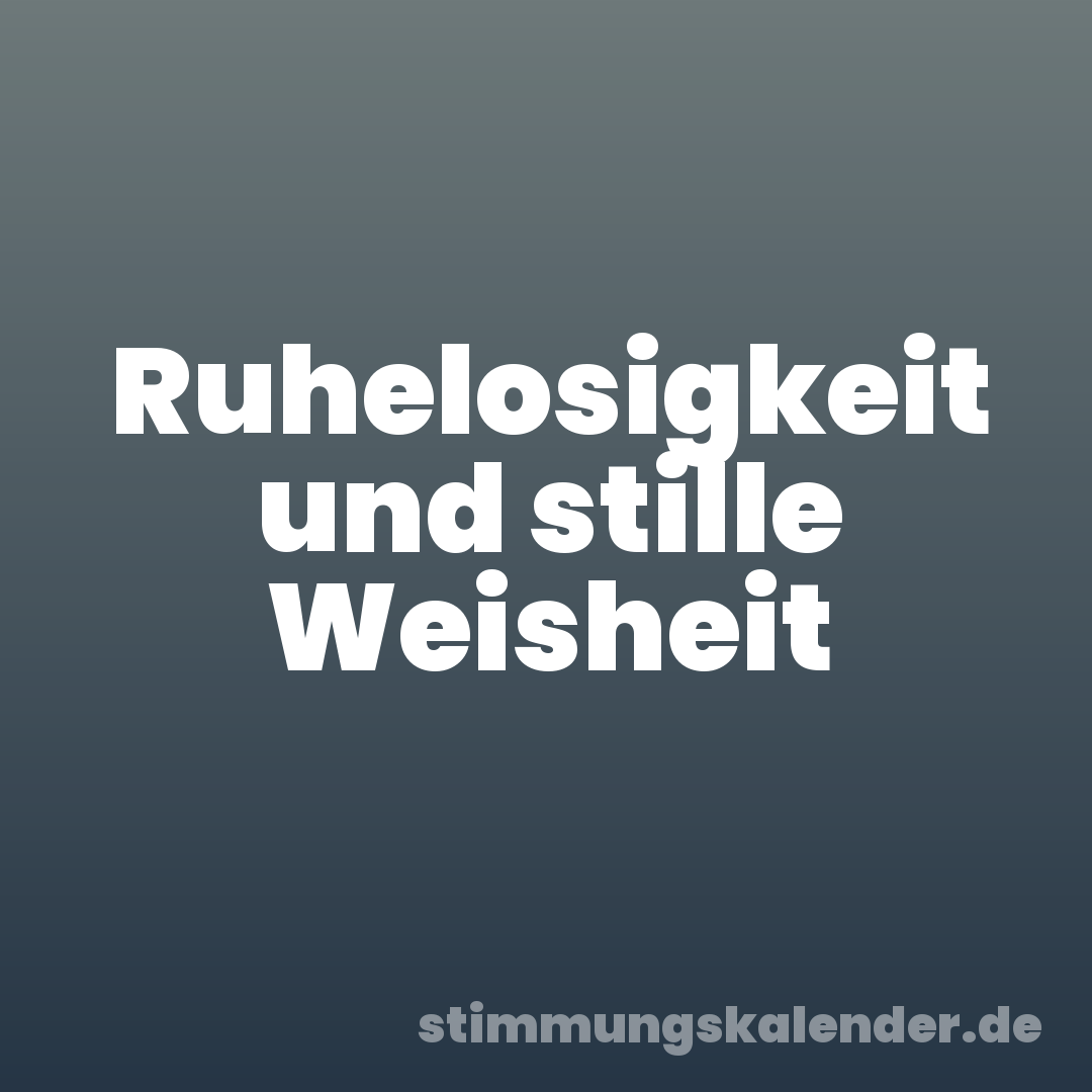 Ruhelosigkeit und stille Weisheit