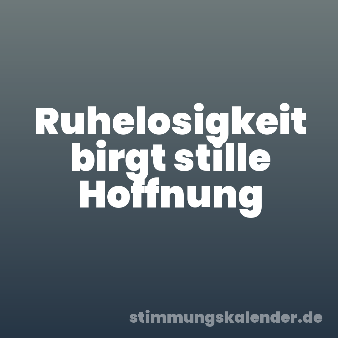 Ruhelosigkeit birgt stille Hoffnung