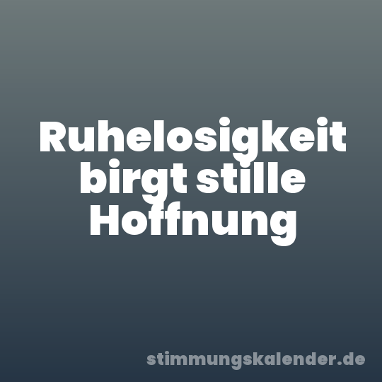 Ruhelosigkeit birgt stille Hoffnung