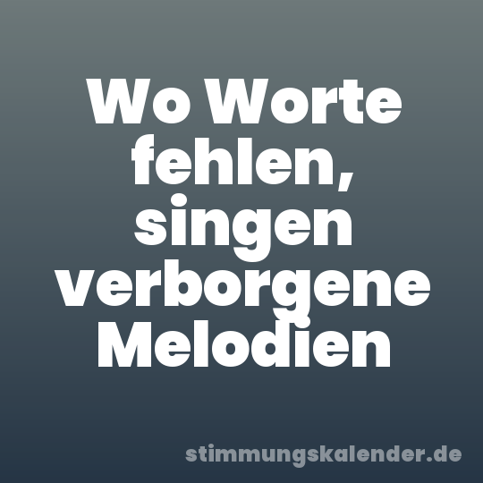 Wo Worte fehlen, singen verborgene Melodien