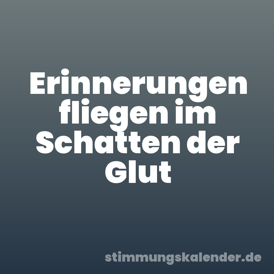 Erinnerungen fliegen im Schatten der Glut