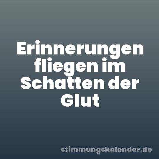 Erinnerungen fliegen im Schatten der Glut