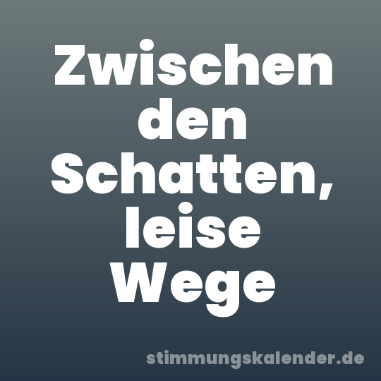 Zwischen den Schatten, leise Wege