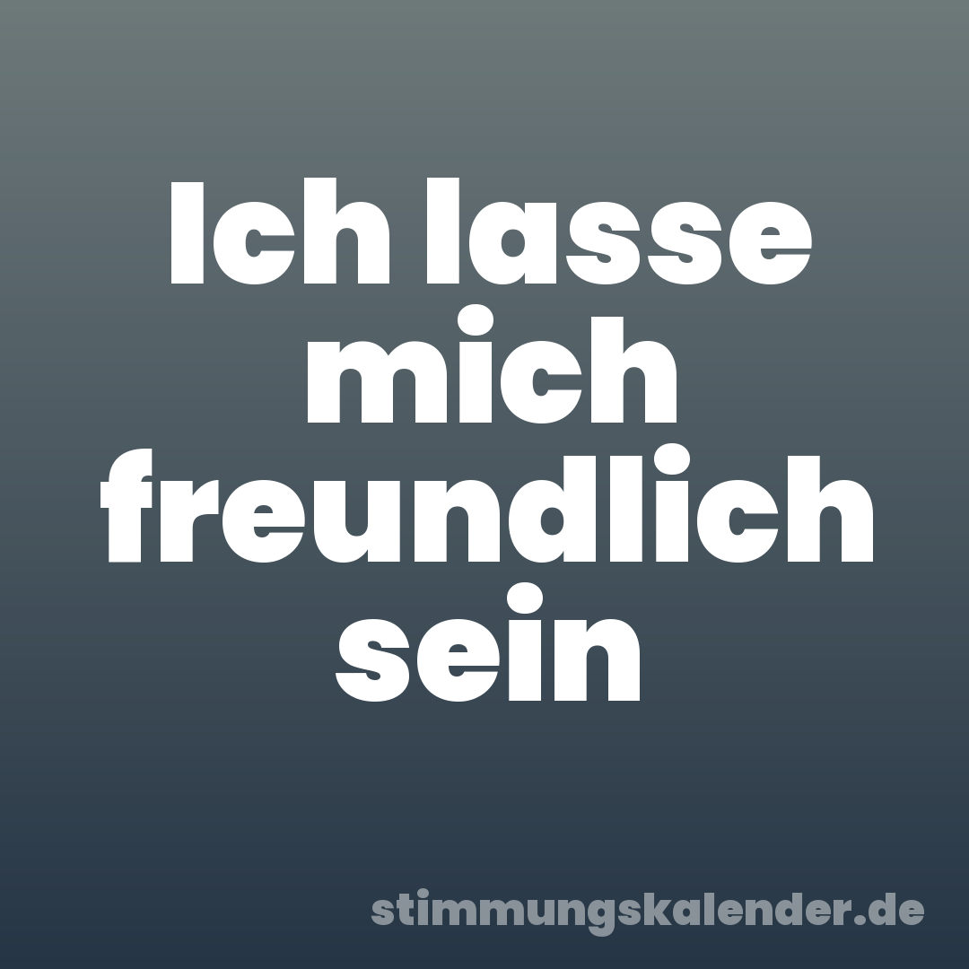 Ich lasse mich freundlich sein