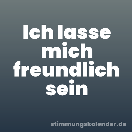 Ich lasse mich freundlich sein