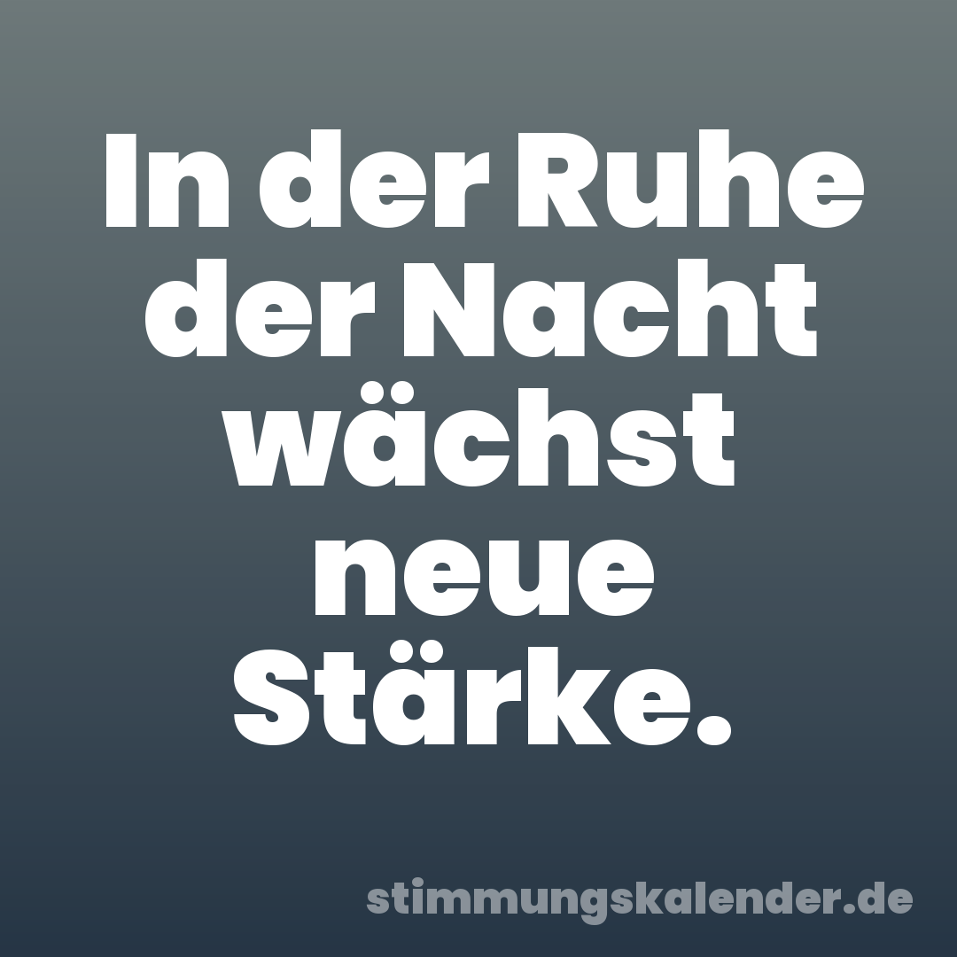 In der Ruhe der Nacht wächst neue Stärke.