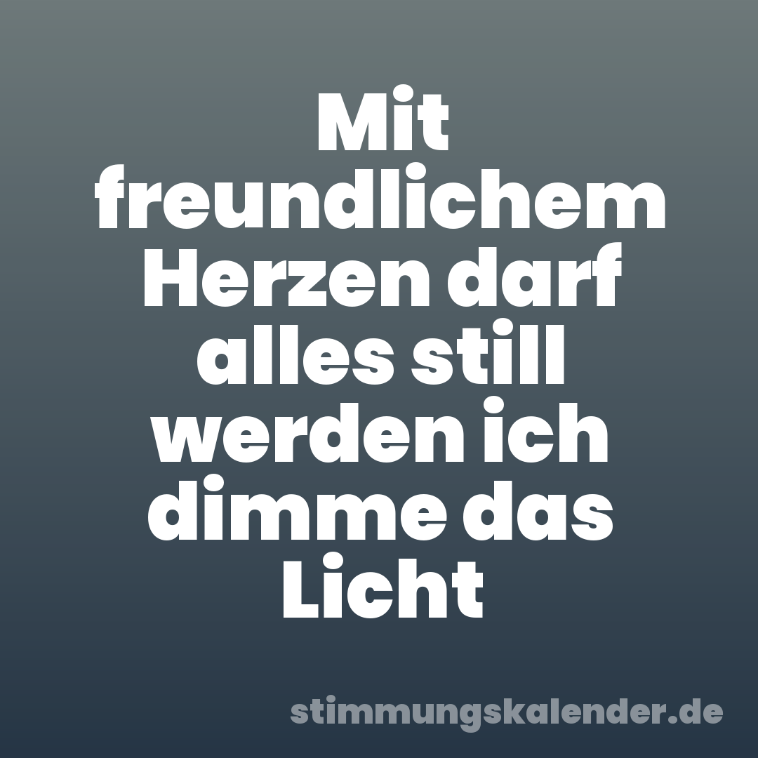 Mit freundlichem Herzen darf alles still werden ich dimme das Licht