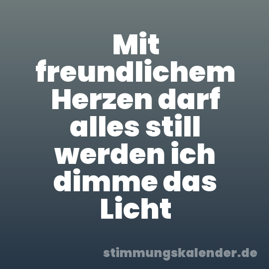 Mit freundlichem Herzen darf alles still werden ich dimme das Licht