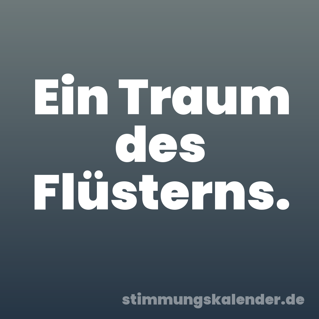 Ein Traum des Flüsterns.