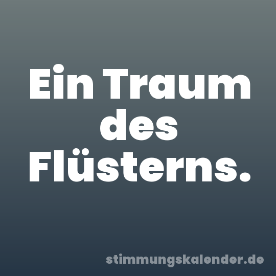 Ein Traum des Flüsterns.