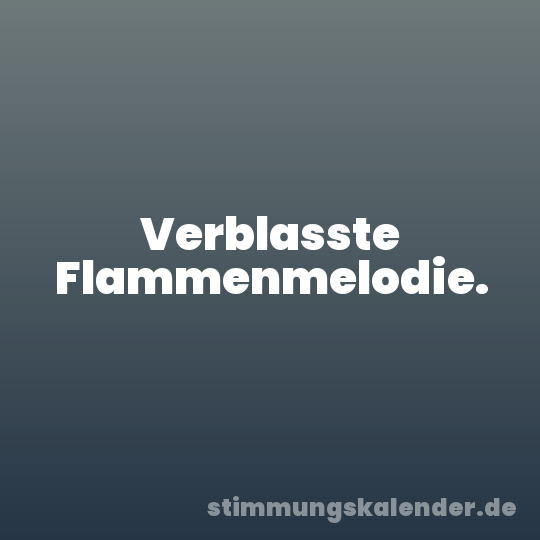 Verblasste Flammenmelodie.