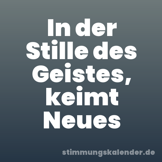 In der Stille des Geistes, keimt Neues